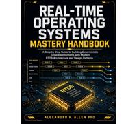 REAL-TIME OPERATING SYSTEMS MASTERY HANDBOOK: A Step by Step guide to Building Deterministic Embedded Systems with Modern RTOS Architecture and Design Patterns