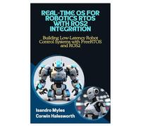 REAL-TIME OS FOR ROBOTICS RTOS WITH ROS2 INTEGRATION: Building Low-Latency Robot Control Systems with FreeRTOS and ROS2