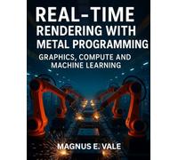 Real-Time Rendering with Metal Programming: Graphics, Compute and Machine Learning (Simplified and Essential Programming Tech Tutorial for Beginners)