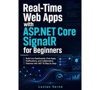 Real-Time Web Apps with ASP.NET Core SignalR for Beginners: Build Live Dashboards, Chat Apps, Notifications, and Collaborative Features with .NET 10 Step by Step