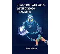 Real-Time Web Apps with Django Channels: Develop Interactive Chat Systems, Live Dashboards, and Multiplayer Games using WebSockets and Python