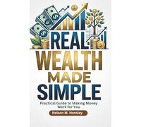 Real Wealth Made Simple: Practical Guide to Making Money Work for You