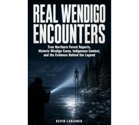 Real Wendigo Encounters: True Northern Forest Reports, Historic Windigo Cases, Indigenous Context, and the Evidence Behind the Legend (Real Encounters)