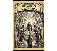 Real Witchcraft: The Witch’s Black Mass: A Complete Guide to the Forbidden Ritual for Solo Practitioners and Covens (Real Witchcraft Spellbooks and Manuals)