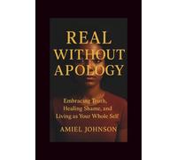 REAL WITHOUT APOLOGY: Embracing Truth, Healing Shame, and Living as Your Whole Self