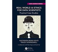 Real World AI Ethics for Data Scientists: Practical Case Studies (Chapman & Hall/CRC Data Science Series)
