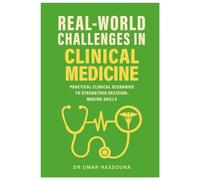 Real World Challenges in Clinical Medicine : Practical Clinical Scenarios to Strengthen Decision-Making Skills