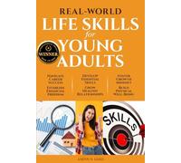 REAL-WORLD LIFE SKILLS FOR YOUNG ADULTS: Navigate Career Success, Establish Financial Freedom, Develop Essential Skills, Grow Healthy Relationships, Foster a Growth Mindset & Build Physical Well-Being