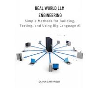 Real World LLM Engineering: Simple Methods for Building, Testing, and Using Big Language AI
