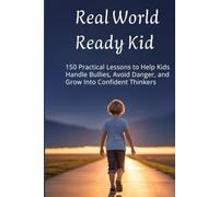 Real World Ready Kid: 150 Practical Lessons to Help Kids Handle Bullies, Avoid Danger, and Grow Into Confident Thinkers