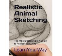 Realistic Animal Sketching: The Art of Observation: A Guide to Realistic Animal Sketching (Learn Your Way)