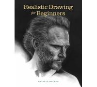 Realistic Drawing for Beginners : How to Create Stunning, Lifelike Drawings of Any Subject