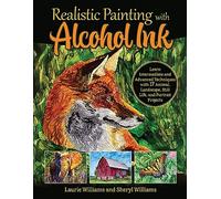 Realistic Painting with Alcohol Ink: Learn Intermediate and Advanced Techniques with 17 Animal, Landscape, Still Life, and Portrait Projects