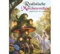Realistische Märchenwelten-Malbuch für Erwachsene: Ein kreatives 3D-Ausmalbuch mit magischen Tieren, Feen & Einhörnern - das perfekte Geschenk für ... kreative Entspannung & Stressabbau