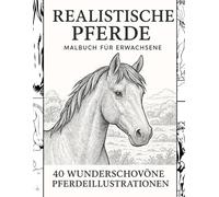 Realistische Pferde - Malbuch für Erwachsene: 40 Wunderschöne Pferdeillustrationen zum Entspannen, Stressabbau und kreativen Ausmalen