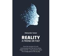 REALITY: A FRIEND OR FOE?: From the concepts of truth, consciousness and free will to money, religion and AGI - a few questions about this strange game of life we play