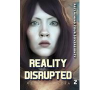 Reality Disrupted: Reclaiming Your Sovereignty (The Reality Code: Cracked. Disrupted. Hacked.)