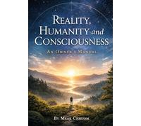 Reality, Humanity and Consciousness: An Owner's Manual