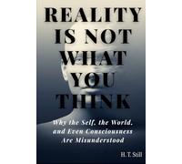Reality Is Not What You Think: Why the Self, the World, and Even Consciousness Are Misunderstood