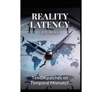 REALITY LATENCY: Ten Dispatches from the Gap Between How Fast the World Changes and How Fast the Institutions Respond