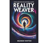 Reality Weaver: Guided Meditations for Multiversal Mastery (Reality Hacking)