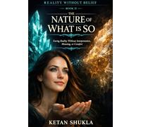 REALITY WITHOUT BELIEF SERIES - BOOK II - The Nature Of What Is So: Facing Reality Without Interpretation, Meaning, or Comfort