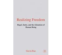 Realizing Freedom: Hegel, Sartre and the Alienation of Human Being: Hegel, Sartre, & the Alienation of Human Being