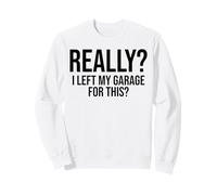 Really? I Left My Garage For This? Funny Mechanic Sweatshirt