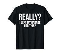 Really? I Left My Garage for This? Funny Mechanic T-Shirt
