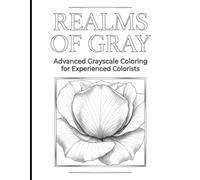 Realms of Gray: Advanced Grayscale Coloring for Experienced Colorists: 100 Photorealistic Designs