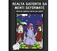 Realtà Distorta da Menti Deformate, Libro da Colorare Horror per Adulti: Mostri Surreali per il Relax e la Creatività - Disegni Originali per una Pausa Antistress