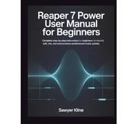 Reaper 7 Power User Manual for Beginners: Complete Step-by-Step Instructions for Beginners to Record, Edit, Mix, and Produce Professional Music Quickly (The Mastery Audio)