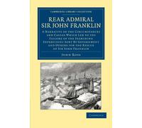 Rear Admiral Sir John Franklin: A Narrative of the Circumstances and Causes Which Led to the Failure of the Searching Expeditions Sent by Government ... Library Collection - Polar Exploration)