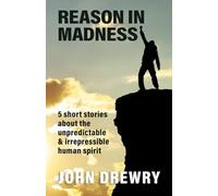REASON IN MADNESS: 5 short stories about the unpredictable & irrepressible human spirit