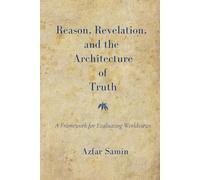 Reason, Revelation, and the Architecture of Truth: A Framework for Evaluating Worldviews