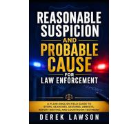 Reasonable Suspicion and Probable Cause for Law Enforcement: A Plain-English Field Guide to Stops, Searches, Seizures, Arrests, Report Writing, and Courtroom Testimony