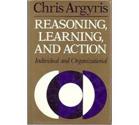 Reasoning, Learning and Action: Individual and Organizational (The Jossey-Bass series in social & behavioral science & in management, training, & development)