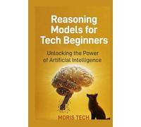 Reasoning Models for Tech Beginners: A Practical Guide to AI Reasoning, Problem-Solving Models, and Smart Decision Systems for New Tech Learners