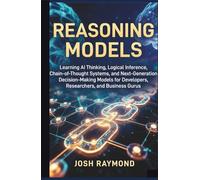 REASONING MODELS: Learning AI Thinking, Logical Inference, Chain-of-Thought Systems, and Next-Generation Decision-Making Models for Developers, ... and Business Gurus. (The Reasoning AI Series)