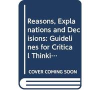 Reasons, Explanations and Decisions: Guidelines for Critical Thinking
