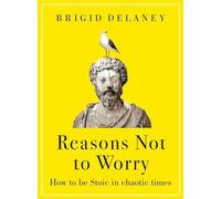Reasons Not to Worry : How to be Stoic in chaotic times
