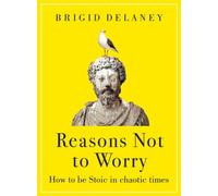 Reasons Not to Worry : How to be Stoic in chaotic times