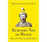 Reasons Not to Worry : How to be Stoic in chaotic times