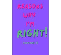 REASONS WHY I’M RIGHT (VOLUME 1): A cheeky journal/notebook for people who are never wrong, family, friends or colleagues.