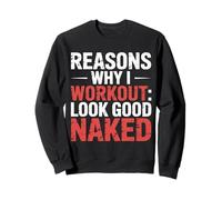 Reasons Why I Workout Look Good Naked Gym Motivation - Sweatshirt