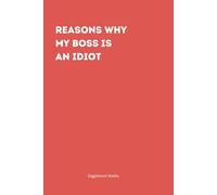 REASONS WHY MY BOSS IS AN IDIOT - The Essential Notebook for Your Daily Office Chronicles!: Funny notebook for your coworkers, friends and family.