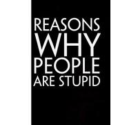 Reasons Why People are Stupid: Funny Gag Gift Notebook for Friends, Family, Employees, Office, School, Birthday, Holidays (100 pages - 6x9 inches)