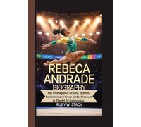 Rebeca Andrade Biography.: Her Rise Against Gravity, Rhythm, Resilience and Grace Under Pressure In The Art Of Gymnastics.