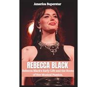 REBECCA BLACK BIOGRAPHY: From Irvine to Stardom; Rebecca Black's Early Life and the root of her Musical passion. (The Legends of Hollywood)