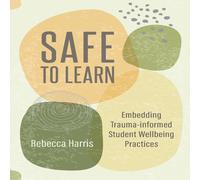 Rebecca Harris Safe to Learn: Embedding Trauma-informed Student Wellbeing Rebecca Harris Multicolor